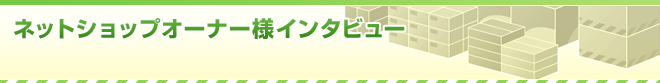 ネットショップオーナー様インタビュー