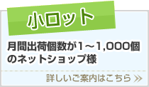 小ロット
月間出荷個数が1～1,000個のネットショップ様