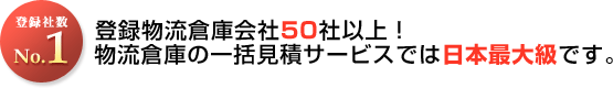 登録物流倉庫会社50社以上!
物流倉庫の一括見積サービスでは日本最大級です。