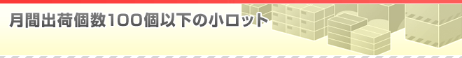 月間出荷個数100個以下の小ロット