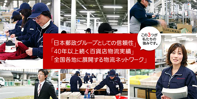 日本郵政グループとしての信頼性、40年以上続く百貨店物流実績、全国各地に展開する物流ネットワークが私たちの強みです。